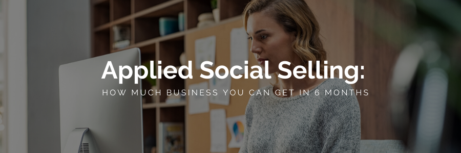 Applied Social Selling:  How much business you can get in 6 months